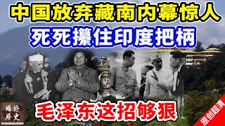 中国放弃藏南內幕惊人！死死攥住印度把柄！毛泽东这招真的够狠的！