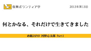 Part1　何とかなる、それだけで生きてきました（2013年 め組JAPAN）