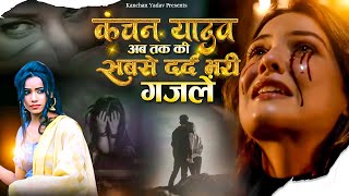 Kanchan Yadav की दर्द भरी ग़ज़लें | Nonstop Dard Bhari Ghazal | Superhit Sad Ghazal | Love Story Songs