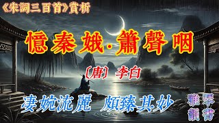 【古詩詞鑒賞】 《宋詞三百首》| 李白 | 《憶秦娥·簫聲咽》 |  百代詞曲之祖 | Appreciation and Analysis of Chinese Poetry