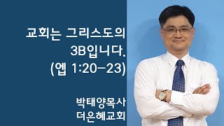 [더은혜교회] 교회는 그리스도의 3B입니다(엡 1:20~23)_박태양 목사