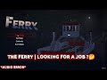 THE FERRY | LOOKING FOR A JOB ?