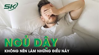 5 Điều Bạn Không Nên Làm Khi Vừa Ngủ Dậy | SKĐS