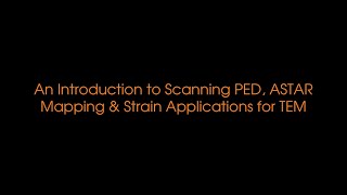 An Introduction to Scanning PED, ASTAR Mapping \u0026 Strain Applications for TEM