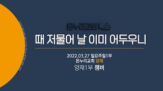 [온누리교회 특순] 때 저물어 날 이미 어두우니│양재1부 챔버│2022.03.27