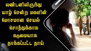 லண்டனிலிருந்து யாழ் சென்ற மகளின் செயல் - சொத்துக்காக கடுமையாக தா*க்கப்பட்ட தாய்