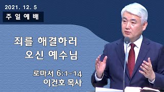 [순복음대구교회] 이건호 목사  2021년 12월 5일(로마서 6장 1~14절) 죄를 해결하러 오신 예수님