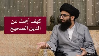 كيف أبحث عن الدين الصحيح؟ السيد علي أبو الحسن