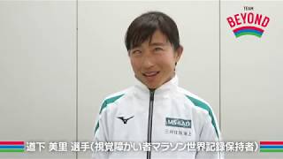 道下 美里選手（視覚障がい者マラソン世界記録保持者）からのメッセージ