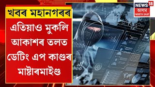 CITY NEWS | এতিয়াও মুকলি আকাশৰ তলত ডেটিং এপ কাণ্ডৰ মাষ্টাৰমাইণ্ড। নিৰ্বিকাৰ অসম আৰক্ষী ।