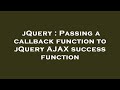 jQuery : Passing a callback function to jQuery AJAX success function