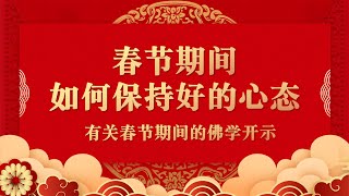 春节期间如何保持好的心态【佛光普照辞旧岁，正信正念迎新春】有关春节期间的佛学开示