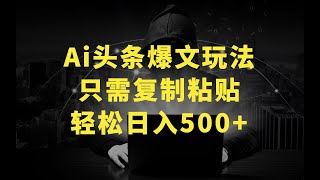 Ai头条爆文玩法，轻松日入500+，引爆流量全程只需复制粘贴，小白首选