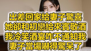 出差回家給妻子驚喜，她卻和初戀給來賓敬酒，我冷笑酒宴咋不通知我，妻子當場嚇得驚呆了