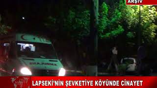 LAPSEKİ’NİN ŞEVKETİYE KÖYÜNDE CİNAYET