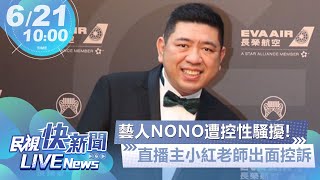 【LIVE】0621 藝人NONO遭控性騷擾!直播主小紅老師出面控訴｜民視快新聞｜