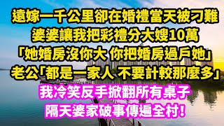 遠嫁一千公里卻在婚禮當天被刁難，婆婆讓我把聘金分大嫂10萬，「她婚房沒你大，你把婚房也過她」，老公「都是一家人不要計較那麼多」，我冷笑反手掀翻所有桌子，隔天婆家破事傳遍全村！