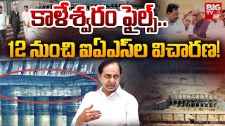 kaleshwaram project investigation Updates | కాళేశ్వరం ఫైల్స్.. 12 నుంచి ఐఏఎస్‌ల విచారణ! | BIG TV