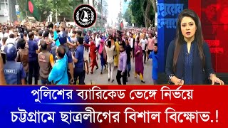 চট্টগ্রামে পুলিশের ব্যারিকেড ভেঙ্গে নির্ভয়ে ছাত্রলীগের বিশাল বিক্ষোভ.! Chhatra League | Awami League