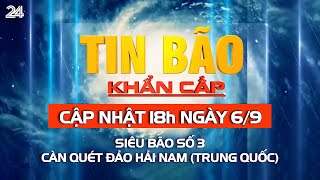 Tin bão 18h ngày 6/9: Siêu bão số 3 càn quét đảo Hải Nam (Trung Quốc) | VTV24