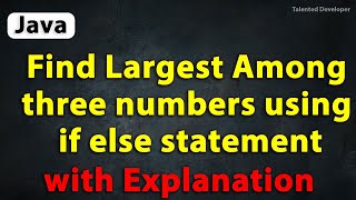Java Program to Find Largest Among three numbers using if else statement with Explanation