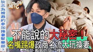 【精華版】不能說的大秘密！名嘴踢爆政商名流大玩換妻