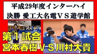 インターハイ2017卓球 男子団体決勝 宮本(愛工大名電)vs川村(遊学館)