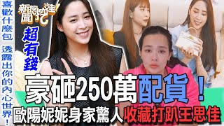 【精華版】豪砸250萬配貨！歐陽妮妮身家驚人收藏打趴王思佳