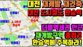 대전 도시철도 환승역(더블역세권)인근 재개발 구역 총정리--대전 재개발,재건축 리치드리머 세움부동산 민경환소장