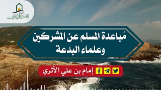 مُباعدة المسلم عن المشركين وعلماء البدعة ـ إمام بن علي الأثري