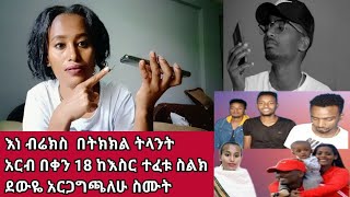 እነ ብሬክስ  በትክክል ትላንት አርብ በቀን 18 ከእስር ተፈቱ ስልክ ደውዬ አርጋግጫለሁ ስሙት ቤተሰቦቻቼው ምን አሉ