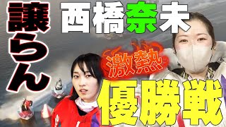 【ボートレース】激アツ優勝戦！西橋VS四季◆この対決で女王決定は近い将来必ずある！高憧強襲から蘇生・カニカニ峻烈ハンドルねじ込む