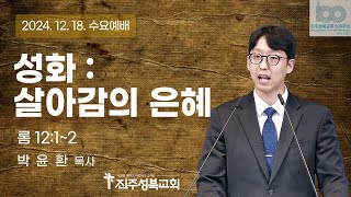 2024.12.18. | 성화 : 살아감의 은혜 | 롬 12:1~2 | 박윤환 목사 | 진주성북교회 수요예배