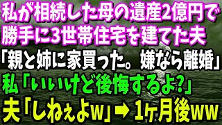 【スカッと】私が相続した母の遺産2億で勝手に3世帯住宅を建てた夫「親と姉に家買った。嫌なら離婚」私「いいけど後悔するよ？」夫「しねぇよｗ」→1ヶ月後