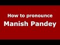 How to pronounce Manish Pandey (Kannada/Karnataka, India) - PronounceNames.com