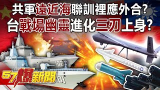 共軍「遠近海」聯訓裡應外合？ 台「戰場幽靈」進化「三刃」上身！？-馬西屏 徐俊相《57爆新聞》精選篇 網路獨播版-1900-4