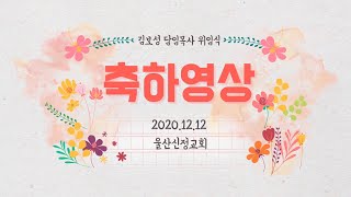 2020.12.12/울산신정교회/김보성 담임목사 위임축하영상