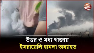 উত্তর ও মধ্য গাজায় ইসরায়েলি হামলা অব্যাহত | Channel 24