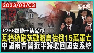 瓦格納砲灰戰略烏估俄15萬軍亡 中國兩會習近平將收回國安系統｜TVBS新聞 2023.03.03【國際+談全球】