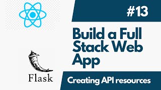 Build A Full-Stack Web Application with Flask And ReactJS - Part 13 Creating API Resources