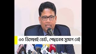 ৩০ ডিসেম্বরই ভোট, পেছানোর সুযোগ নেই ।। election commission