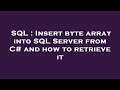 SQL : Insert byte array into SQL Server from C# and how to retrieve it