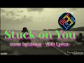 stuck on you_cover by: chlara.with lyrics