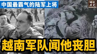 中国最霸气的陆军上将！中越一战，是他让越南军队闻风丧胆！许世友曾对其大喊：别打太猛了！