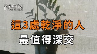 與人交往中，當你遇到這3處乾淨的人，一定要深交！看完你就全明白了【深夜讀書】