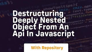 Destructuring deeply nested object from an api in javascript