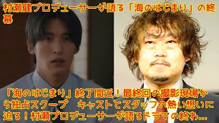 村瀬健プロデューサーが語る「海のはじまり」の終幕—「海のはじまり」終了間近！最終回の撮影現場から独占スクープ—キャストとスタッフの熱い想いに迫る！村瀬プロデューサーが語るドラマの終わり方—