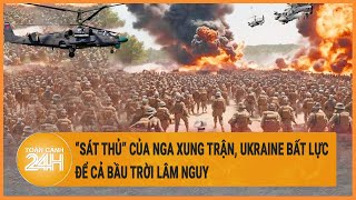 Diễn biến Nga-Ukraine: “Sát thủ” của Nga xung trận, Ukraine bất lực để cả bầu trời lâm nguy