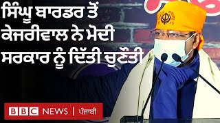 Farmers Protest : ਦਿੱਲੀ ਦੇ ਸਿੰਘੂ ਬਾਰਡਰ ਤੋਂ Kejriwal ਨੇ ਮੋਦੀ ਸਰਕਾਰ ਨੂੰ ਦਿੱਤੀ ਇਹ ਚੁਣੌਤੀ | BBC PUNJABI