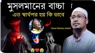 😥🥀মুসলমানের বাচ্চা এত বড় স্বার্থপর হয় কিভাবে আনিসুর  রহমান আশরাফী ইমুশনাল ওয়াজ |  new emotional